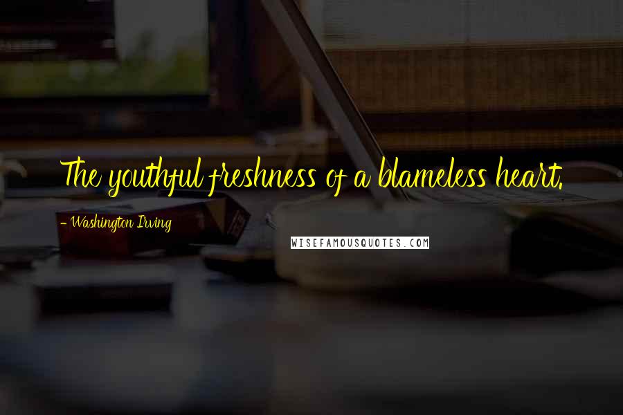 Washington Irving Quotes: The youthful freshness of a blameless heart.