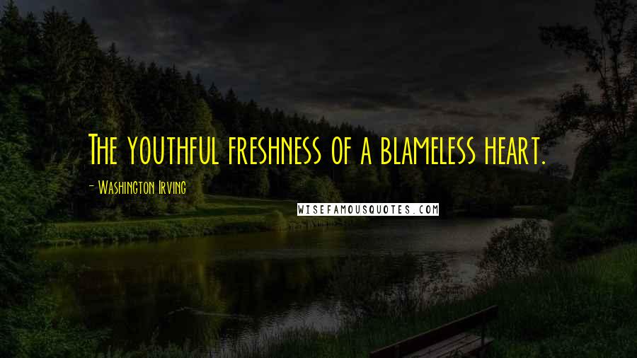 Washington Irving Quotes: The youthful freshness of a blameless heart.