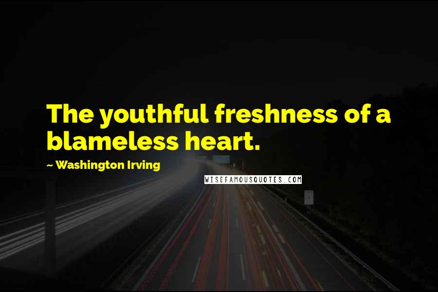 Washington Irving Quotes: The youthful freshness of a blameless heart.