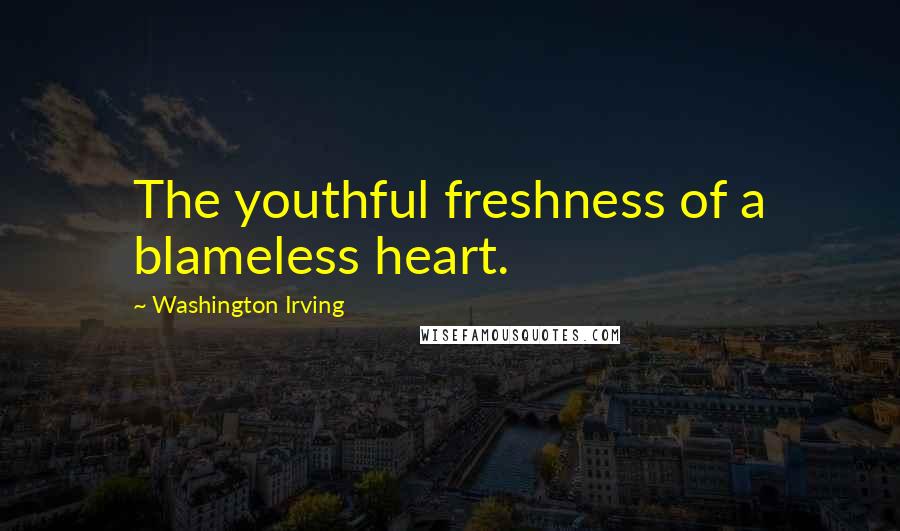 Washington Irving Quotes: The youthful freshness of a blameless heart.