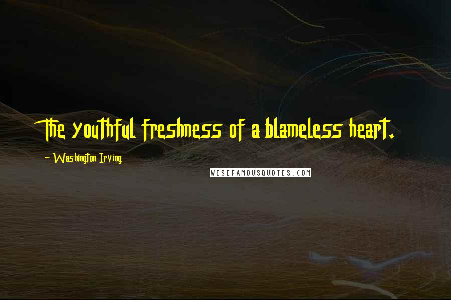 Washington Irving Quotes: The youthful freshness of a blameless heart.