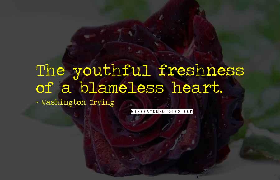 Washington Irving Quotes: The youthful freshness of a blameless heart.