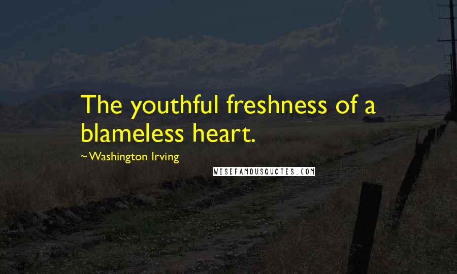 Washington Irving Quotes: The youthful freshness of a blameless heart.