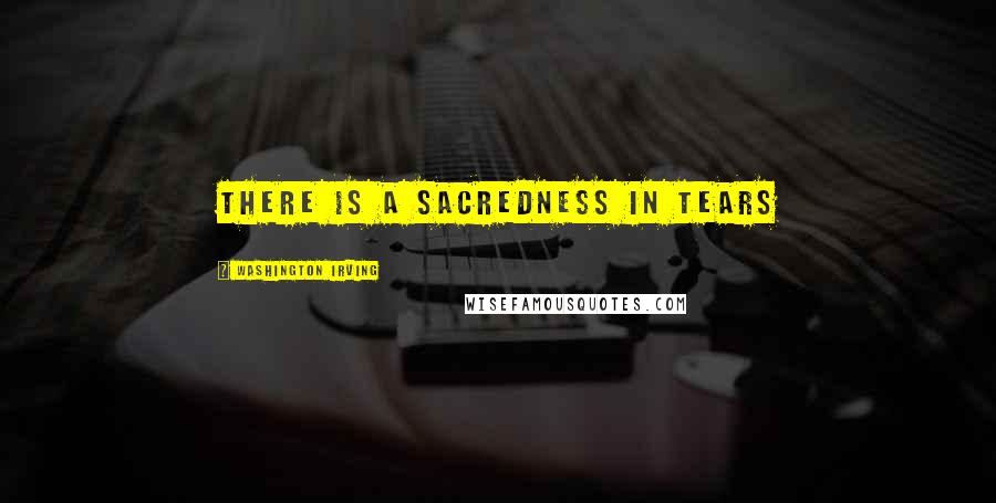 Washington Irving Quotes: There is a sacredness in tears