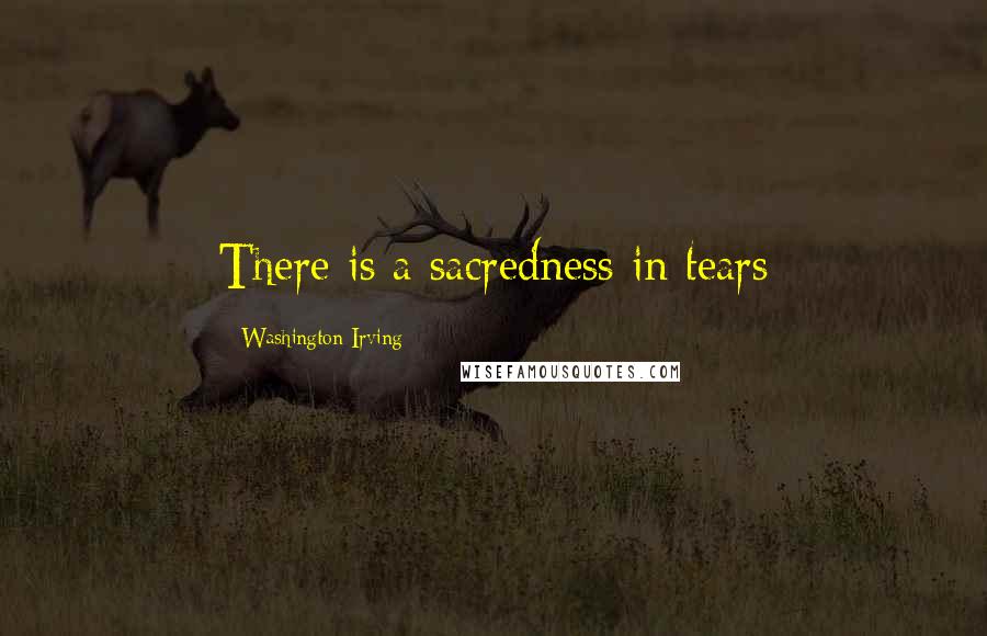 Washington Irving Quotes: There is a sacredness in tears