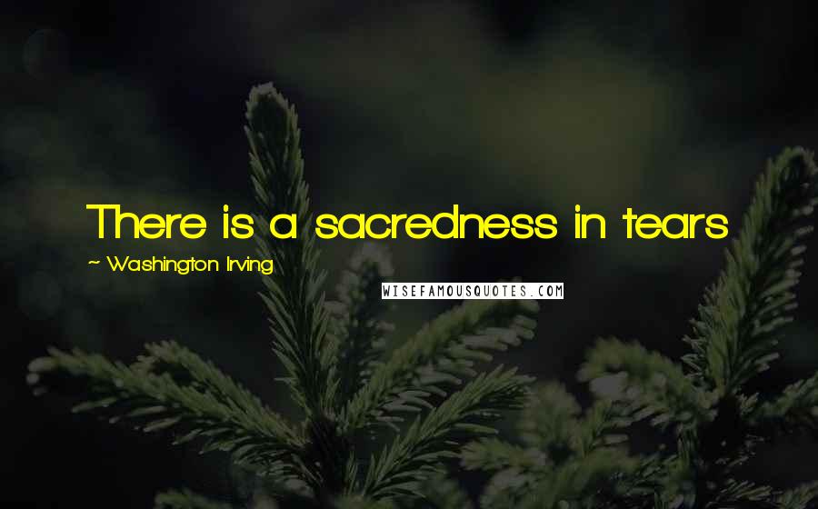 Washington Irving Quotes: There is a sacredness in tears