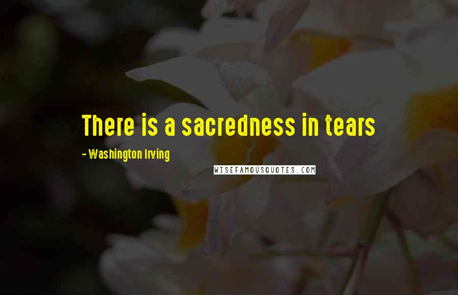 Washington Irving Quotes: There is a sacredness in tears