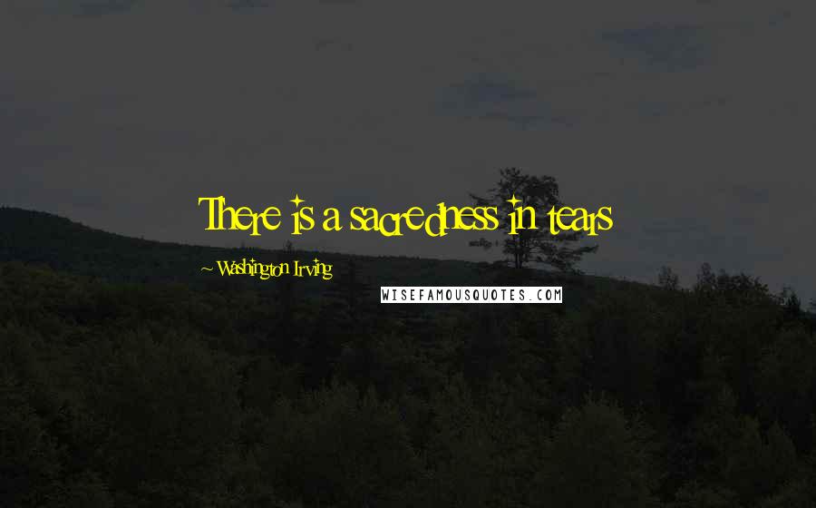 Washington Irving Quotes: There is a sacredness in tears