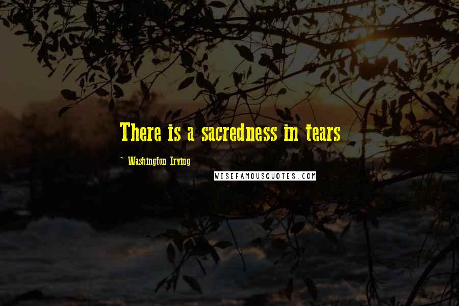 Washington Irving Quotes: There is a sacredness in tears