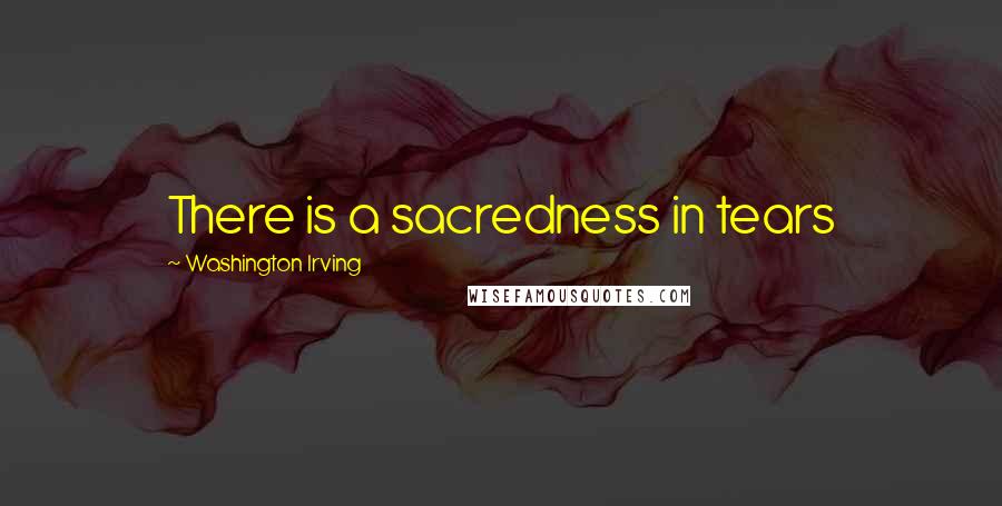 Washington Irving Quotes: There is a sacredness in tears