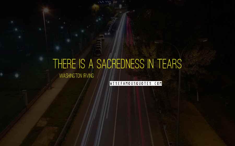 Washington Irving Quotes: There is a sacredness in tears