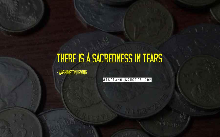 Washington Irving Quotes: There is a sacredness in tears