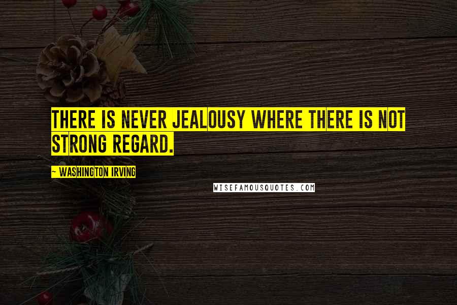 Washington Irving Quotes: There is never jealousy where there is not strong regard.