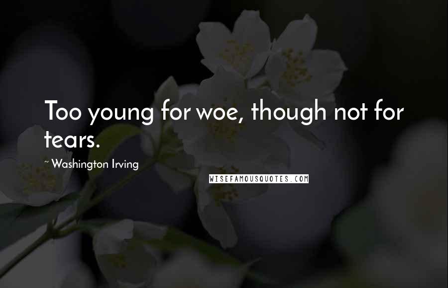 Washington Irving Quotes: Too young for woe, though not for tears.