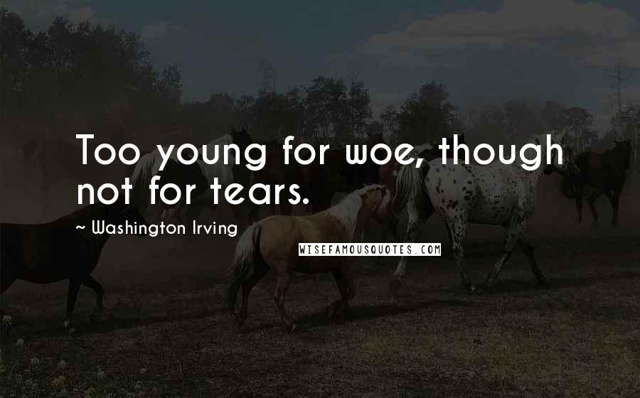 Washington Irving Quotes: Too young for woe, though not for tears.