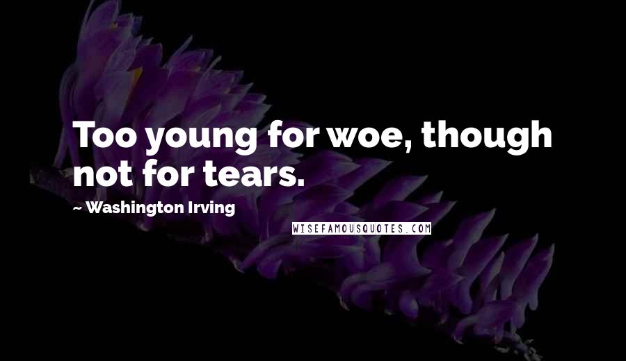 Washington Irving Quotes: Too young for woe, though not for tears.