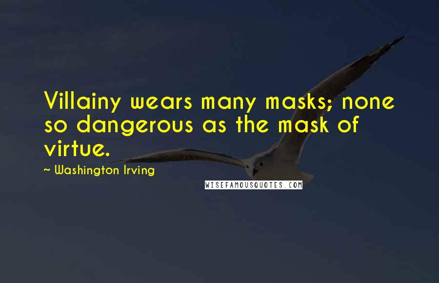 Washington Irving Quotes: Villainy wears many masks; none so dangerous as the mask of virtue.