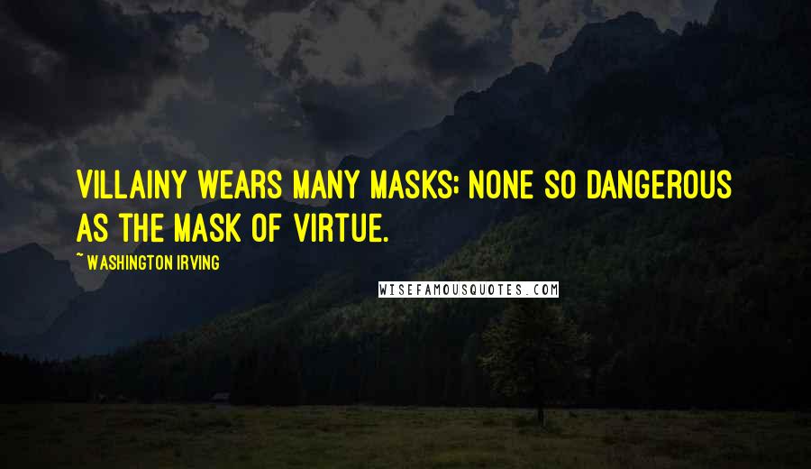 Washington Irving Quotes: Villainy wears many masks; none so dangerous as the mask of virtue.