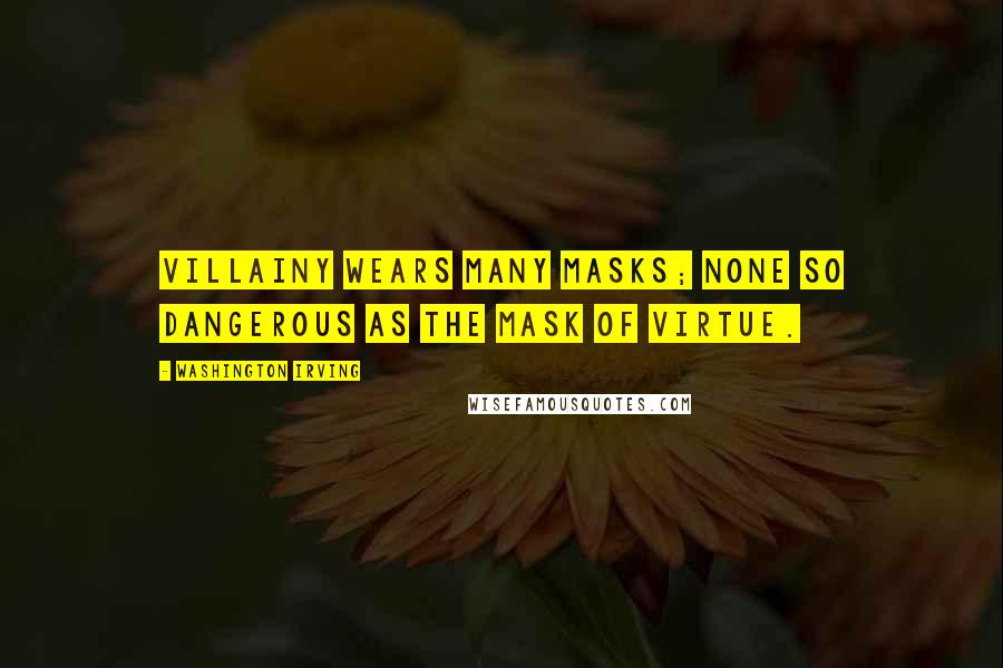 Washington Irving Quotes: Villainy wears many masks; none so dangerous as the mask of virtue.