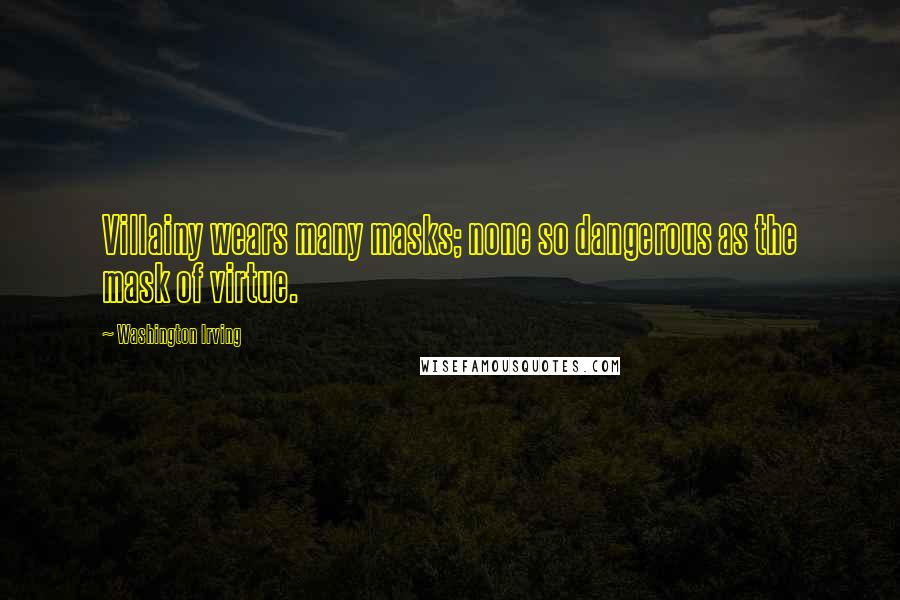 Washington Irving Quotes: Villainy wears many masks; none so dangerous as the mask of virtue.