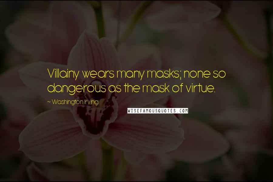 Washington Irving Quotes: Villainy wears many masks; none so dangerous as the mask of virtue.