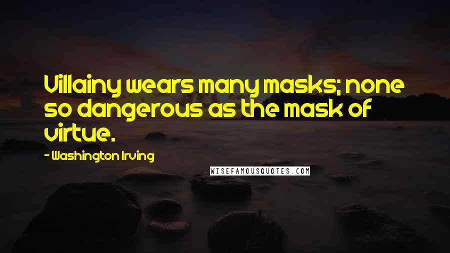 Washington Irving Quotes: Villainy wears many masks; none so dangerous as the mask of virtue.