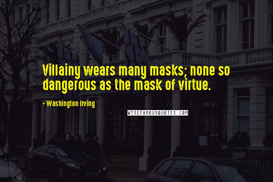 Washington Irving Quotes: Villainy wears many masks; none so dangerous as the mask of virtue.