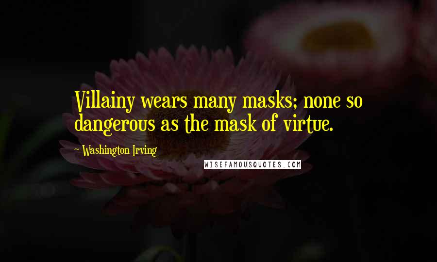 Washington Irving Quotes: Villainy wears many masks; none so dangerous as the mask of virtue.