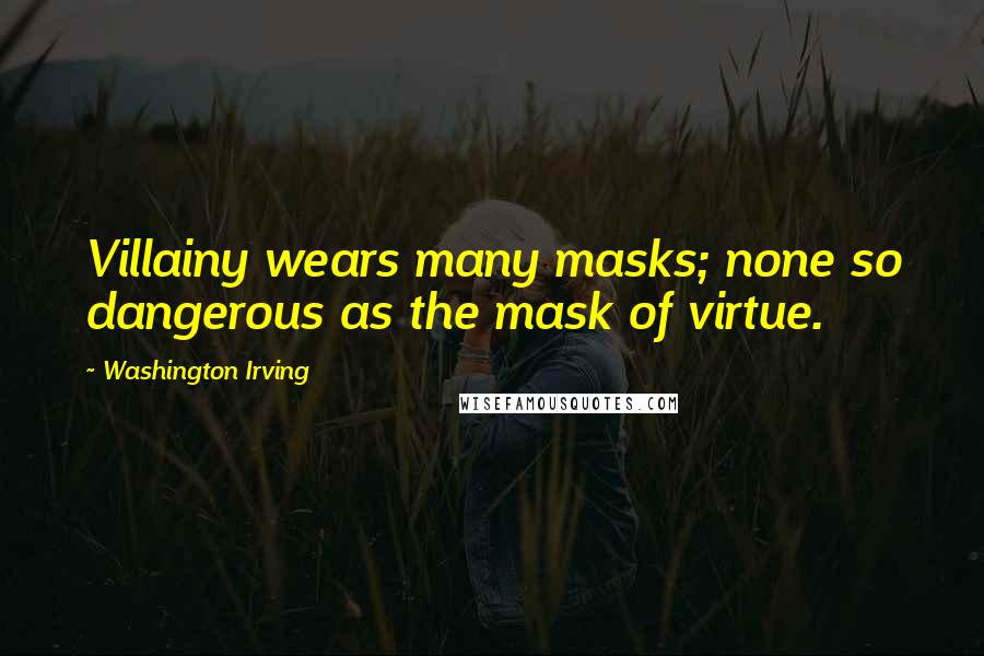 Washington Irving Quotes: Villainy wears many masks; none so dangerous as the mask of virtue.