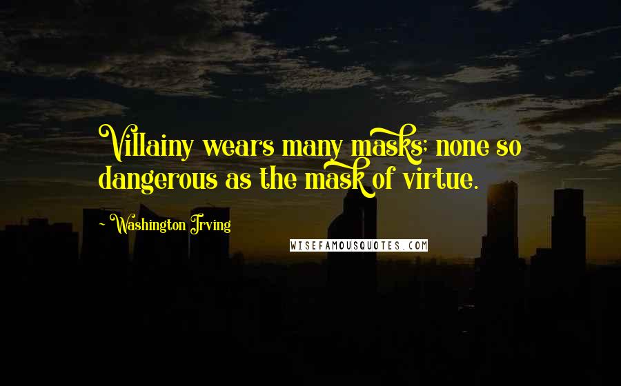 Washington Irving Quotes: Villainy wears many masks; none so dangerous as the mask of virtue.