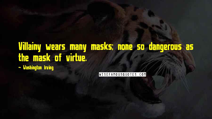 Washington Irving Quotes: Villainy wears many masks; none so dangerous as the mask of virtue.