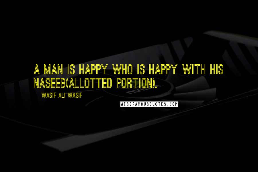 Wasif Ali Wasif Quotes: A man is happy who is happy with his Naseeb(allotted portion).