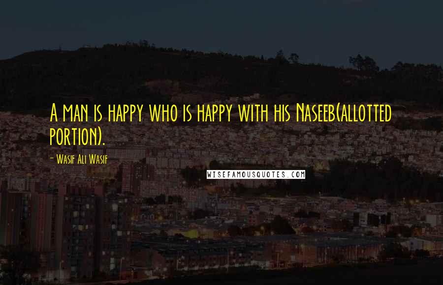 Wasif Ali Wasif Quotes: A man is happy who is happy with his Naseeb(allotted portion).