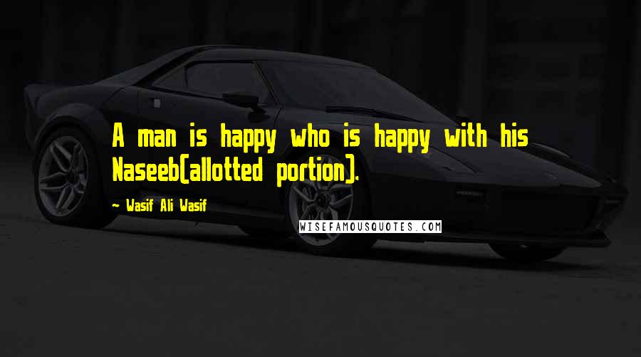 Wasif Ali Wasif Quotes: A man is happy who is happy with his Naseeb(allotted portion).