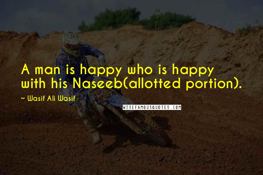 Wasif Ali Wasif Quotes: A man is happy who is happy with his Naseeb(allotted portion).