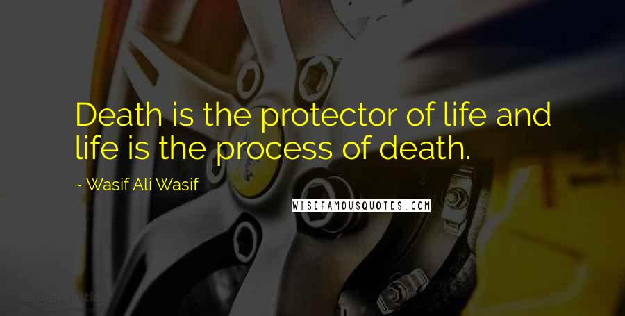 Wasif Ali Wasif Quotes: Death is the protector of life and life is the process of death.