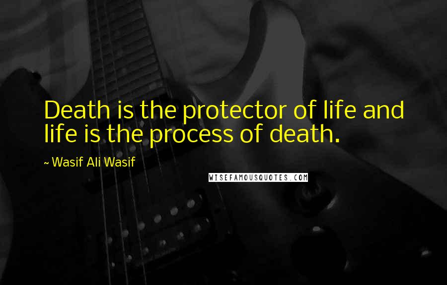 Wasif Ali Wasif Quotes: Death is the protector of life and life is the process of death.