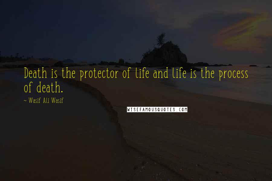 Wasif Ali Wasif Quotes: Death is the protector of life and life is the process of death.