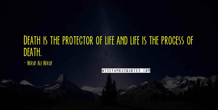 Wasif Ali Wasif Quotes: Death is the protector of life and life is the process of death.