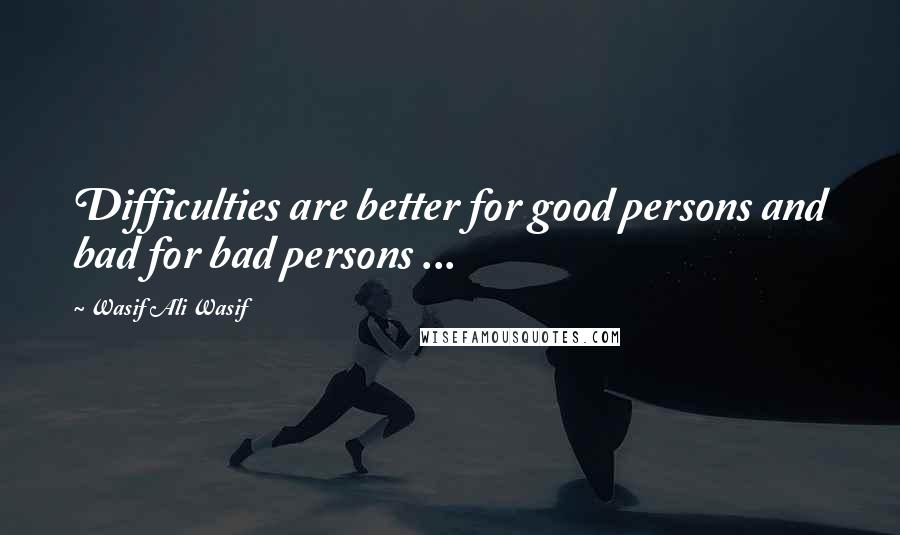 Wasif Ali Wasif Quotes: Difficulties are better for good persons and bad for bad persons ...