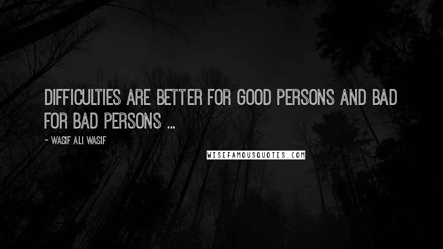 Wasif Ali Wasif Quotes: Difficulties are better for good persons and bad for bad persons ...