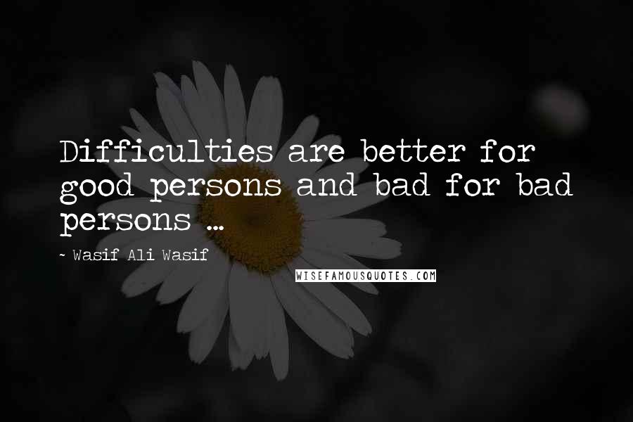 Wasif Ali Wasif Quotes: Difficulties are better for good persons and bad for bad persons ...
