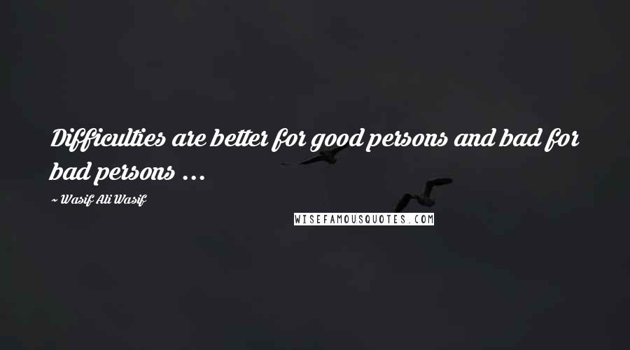 Wasif Ali Wasif Quotes: Difficulties are better for good persons and bad for bad persons ...