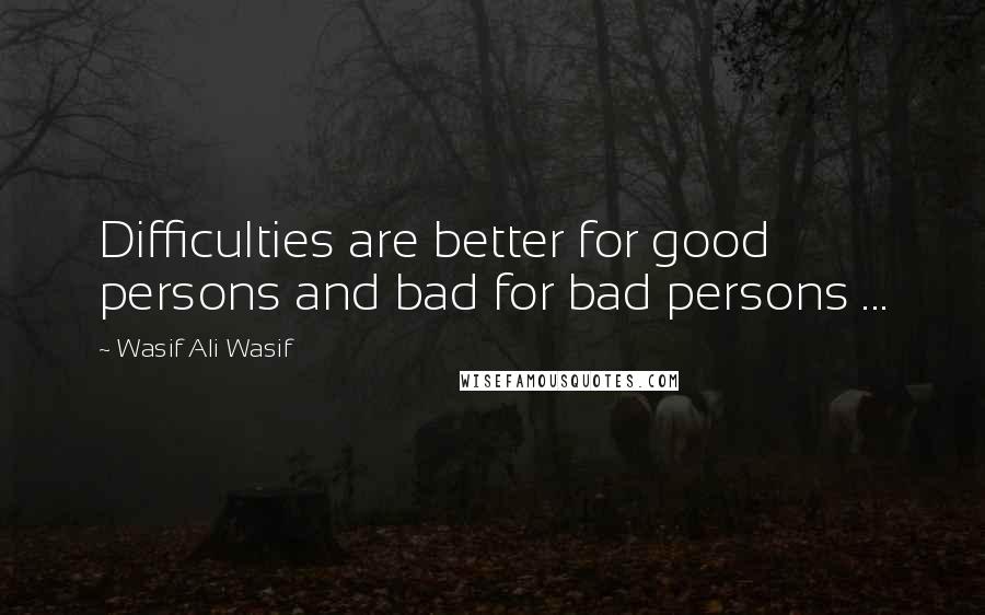 Wasif Ali Wasif Quotes: Difficulties are better for good persons and bad for bad persons ...