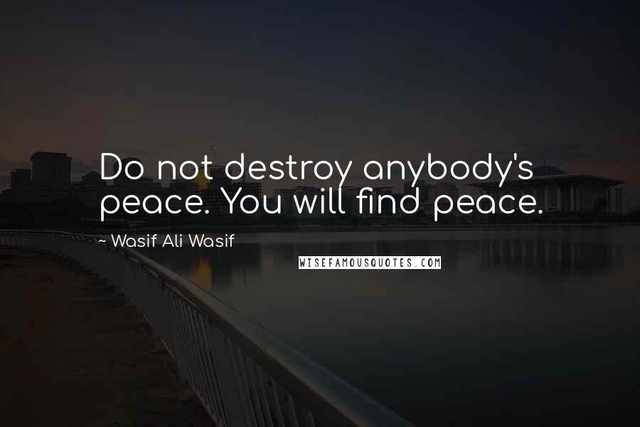 Wasif Ali Wasif Quotes: Do not destroy anybody's peace. You will find peace.