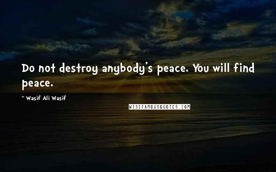 Wasif Ali Wasif Quotes: Do not destroy anybody's peace. You will find peace.