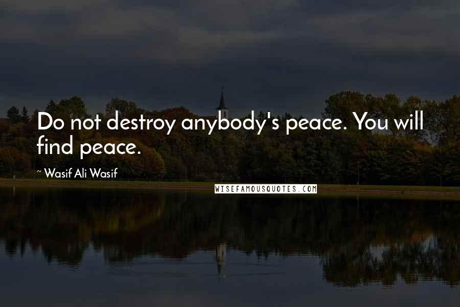 Wasif Ali Wasif Quotes: Do not destroy anybody's peace. You will find peace.