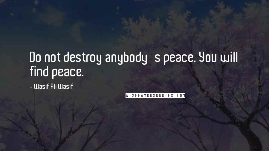 Wasif Ali Wasif Quotes: Do not destroy anybody's peace. You will find peace.