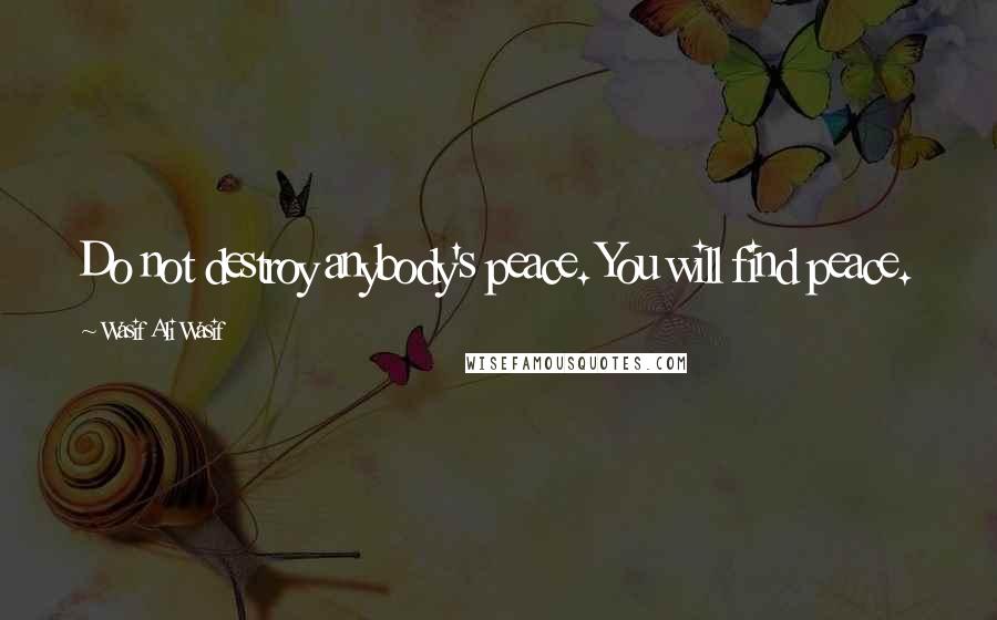 Wasif Ali Wasif Quotes: Do not destroy anybody's peace. You will find peace.