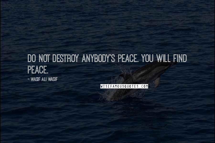 Wasif Ali Wasif Quotes: Do not destroy anybody's peace. You will find peace.